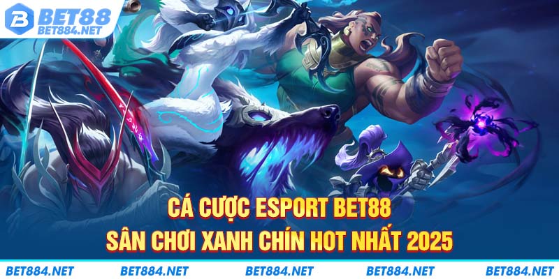 Cá Cược Esport BET88 - Sân Chơi Xanh Chín Hot Nhất 2025