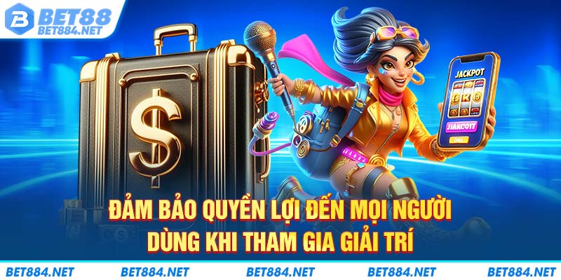 Đảm bảo quyền lợi đến mọi người dùng khi tham gia giải trí