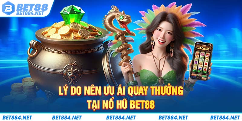 Lý do nên ưu ái quay thưởng tại nổ hũ BET88