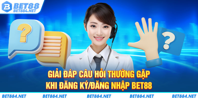 Giải đáp câu hỏi thường gặp khi đăng ký/đăng nhập BET88