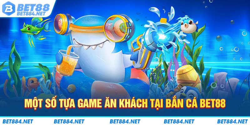 Một số tựa game ăn khách tại bắn cá BET88